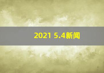 2021 5.4新闻